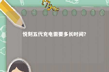 悦刻五代充电需要多长时间？ 